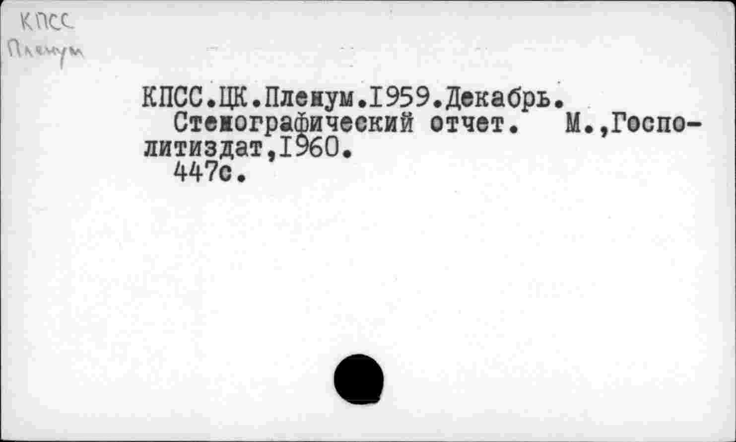 ﻿КПСС
Пкччукл
КПСС.ЦК.Пленум.1959.Декабрь.
Стенографический отчет. М.,Госпо-литиздат.1960.
447с.